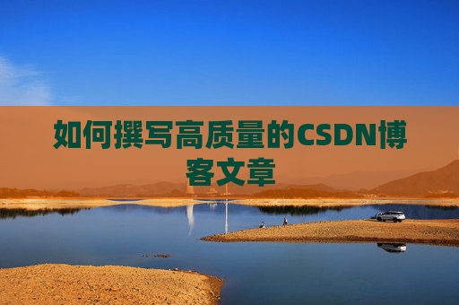 如何撰写高质量的CSDN博客文章